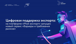 на цифровой платформе «Мой экспорт» запущен новый сервис «Барьеры и требования рынков» - фото - 1
