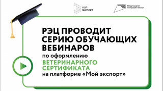 рэц проводит серию обучающих вебинаров по оформлению ветеринарного сертификата на платформе «Мой экспорт» - фото - 1